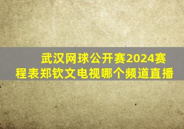 武汉网球公开赛2024赛程表郑钦文电视哪个频道直播