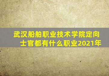 武汉船舶职业技术学院定向士官都有什么职业2021年