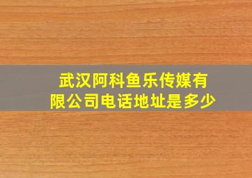 武汉阿科鱼乐传媒有限公司电话地址是多少