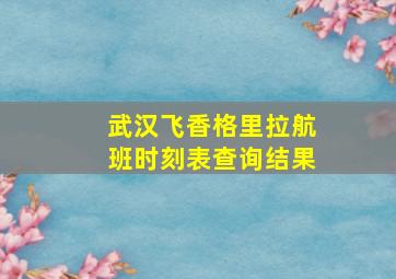 武汉飞香格里拉航班时刻表查询结果