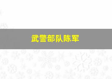 武警部队陈军