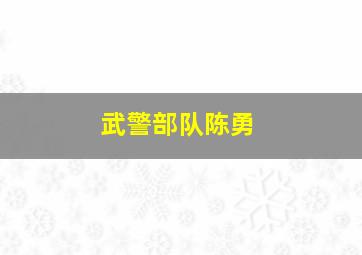 武警部队陈勇