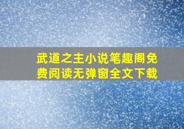 武道之主小说笔趣阁免费阅读无弹窗全文下载