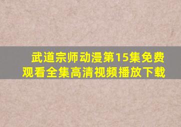 武道宗师动漫第15集免费观看全集高清视频播放下载