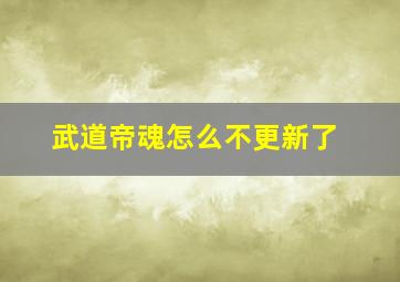 武道帝魂怎么不更新了