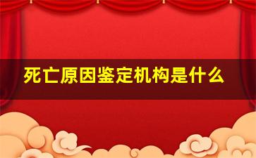 死亡原因鉴定机构是什么