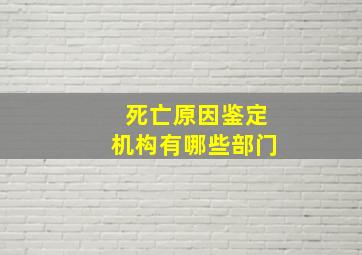 死亡原因鉴定机构有哪些部门