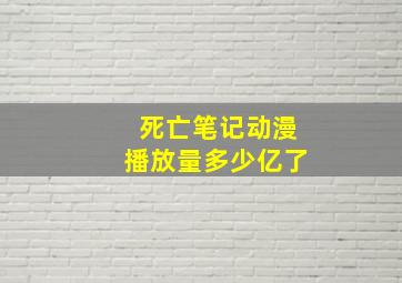 死亡笔记动漫播放量多少亿了