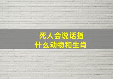 死人会说话指什么动物和生肖