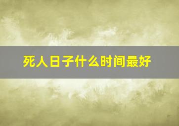 死人日子什么时间最好