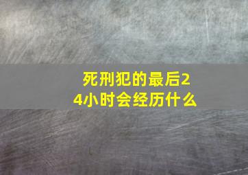 死刑犯的最后24小时会经历什么