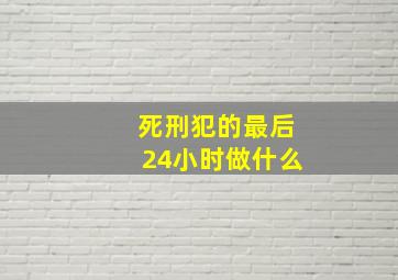 死刑犯的最后24小时做什么