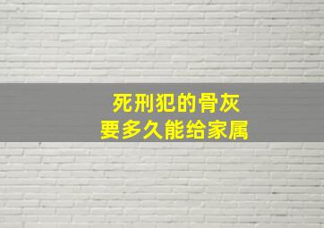 死刑犯的骨灰要多久能给家属