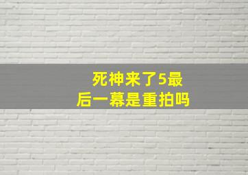 死神来了5最后一幕是重拍吗