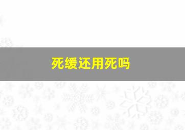 死缓还用死吗