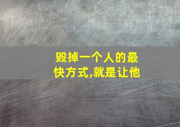 毁掉一个人的最快方式,就是让他