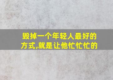 毁掉一个年轻人最好的方式,就是让他忙忙忙的