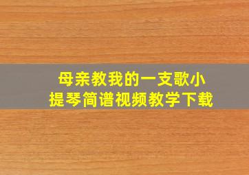 母亲教我的一支歌小提琴简谱视频教学下载