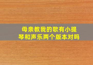 母亲教我的歌有小提琴和声乐两个版本对吗