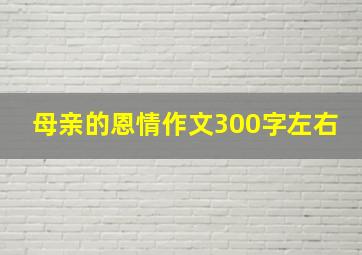 母亲的恩情作文300字左右