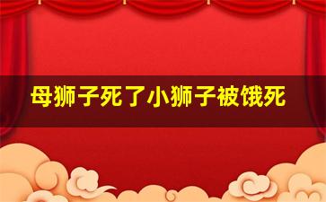 母狮子死了小狮子被饿死