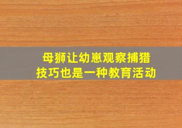 母狮让幼崽观察捕猎技巧也是一种教育活动