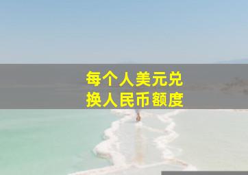 每个人美元兑换人民币额度