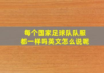 每个国家足球队队服都一样吗英文怎么说呢