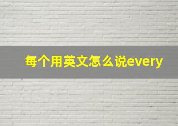 每个用英文怎么说every