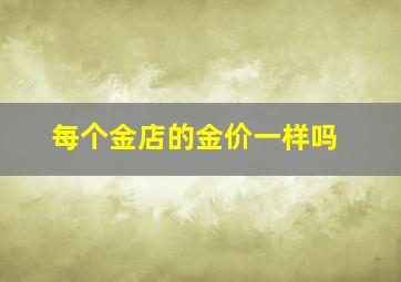 每个金店的金价一样吗