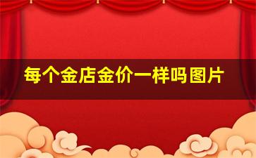 每个金店金价一样吗图片