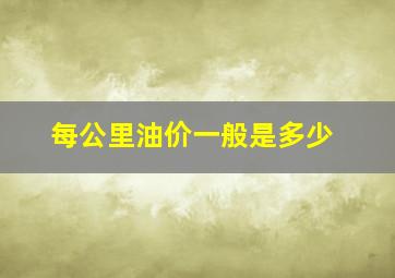 每公里油价一般是多少