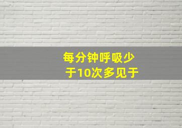 每分钟呼吸少于10次多见于