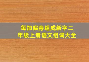 每加偏旁组成新字二年级上册语文组词大全