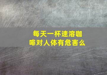 每天一杯速溶咖啡对人体有危害么