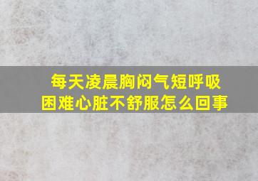 每天凌晨胸闷气短呼吸困难心脏不舒服怎么回事