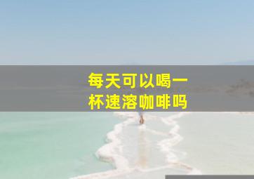 每天可以喝一杯速溶咖啡吗