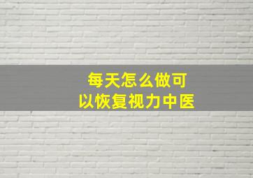 每天怎么做可以恢复视力中医