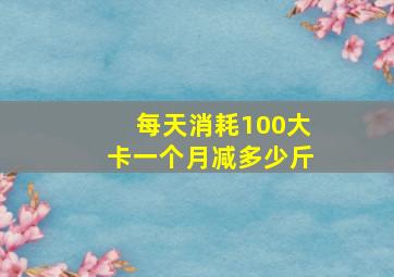 每天消耗100大卡一个月减多少斤