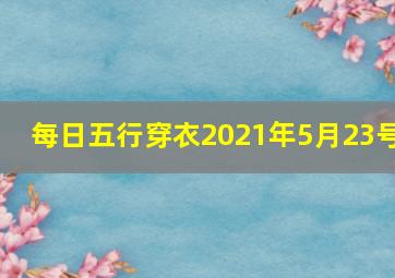 每日五行穿衣2021年5月23号