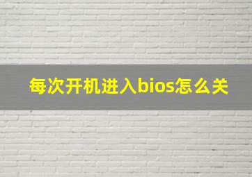 每次开机进入bios怎么关