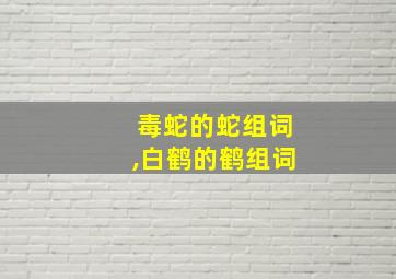 毒蛇的蛇组词,白鹤的鹤组词