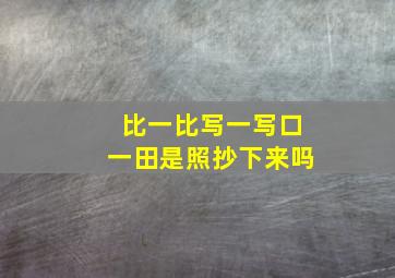 比一比写一写口一田是照抄下来吗