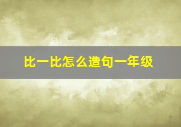 比一比怎么造句一年级