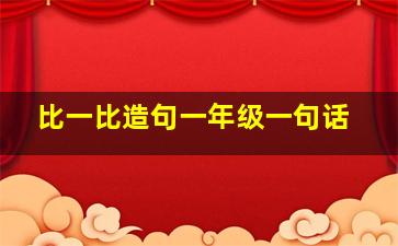 比一比造句一年级一句话