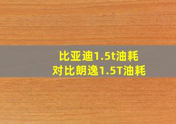 比亚迪1.5t油耗对比朗逸1.5T油耗