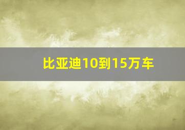 比亚迪10到15万车