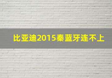 比亚迪2015秦蓝牙连不上