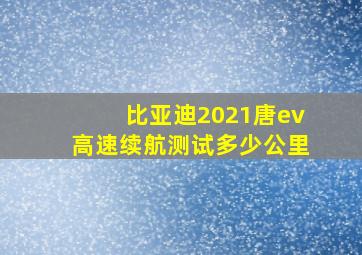 比亚迪2021唐ev高速续航测试多少公里