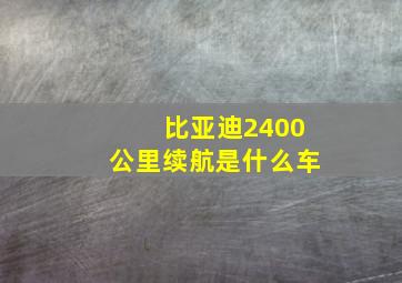 比亚迪2400公里续航是什么车